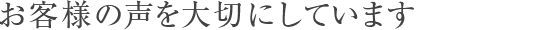 お客様の声を大切にしています