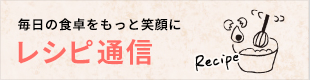 毎日の食卓をもっと笑顔に レシピ通信