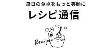 毎日の食卓がもっと笑顔に - レシピ通信